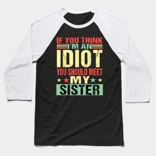 If You Think I'm An Idiot You Should Meet My Sister Baseball T-Shirt